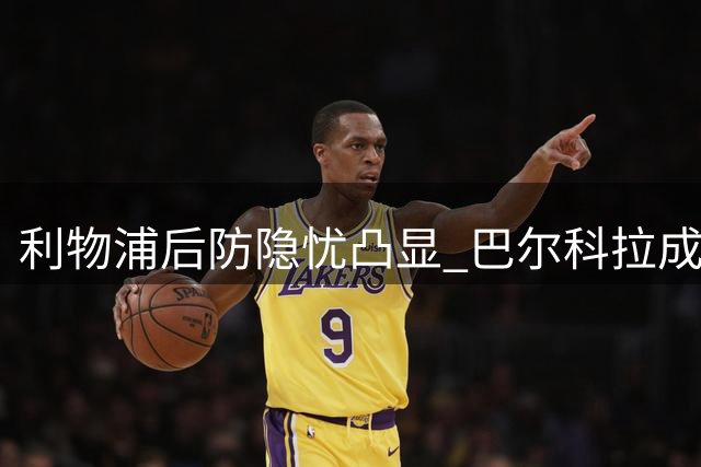 利物浦后防隐忧凸显 巴尔科拉成今夏引援重点