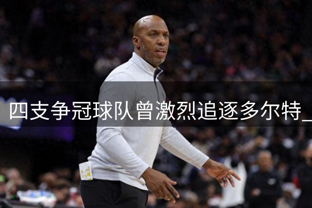 四支争冠球队曾激烈追逐多尔特 雷霆最终选择三方交易
